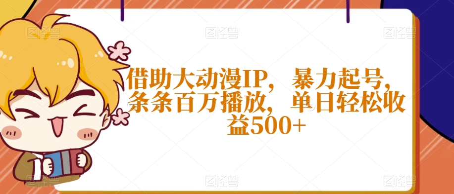 借助大动漫IP，暴力起号，条条百万播放，单日轻松收益500+【揭秘】-最全资源库