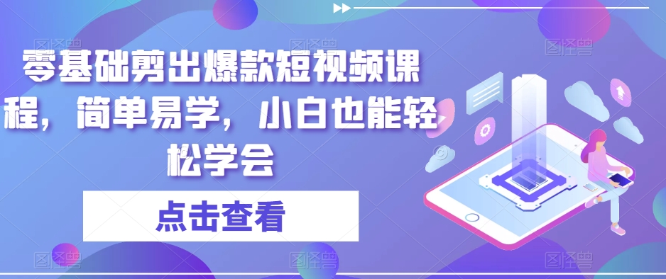 零基础剪出爆款短视频课程，简单易学，小白也能轻松学会-最全资源库