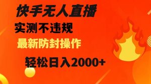 快手无人直播，不违规搭配最新的防封操作，轻松日入2000+【揭秘】-最全资源库