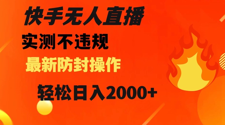 快手无人直播，不违规搭配最新的防封操作，轻松日入2000+【揭秘】-最全资源库