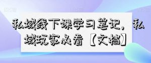 私域线下课学习笔记，​私域玩家必看【文档】-最全资源库