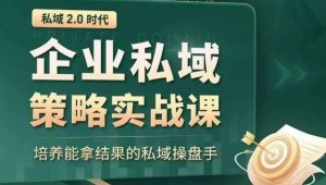 私域2.0时代：企业私域策略实战课，培养能拿结果的私域操盘手-最全资源库