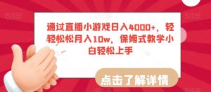 通过直播小游戏日入4000+,轻轻松松月入10w,保姆式教学小白轻松上手【揭秘】-最全资源库