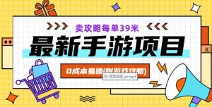 最新手游项目，卖攻略每单39米，0成本易操（附游戏攻略+素材）【揭秘】-最全资源库