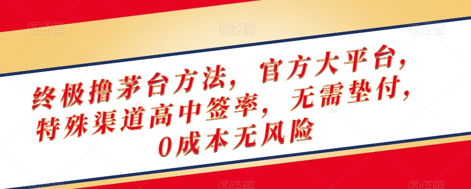 终极撸茅台方法，官方大平台，特殊渠道高中签率，无需垫付，0成本无风险【揭秘】-最全资源库