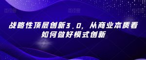 战略性顶层创新3.0，从商业本质看如何做好模式创新-最全资源库