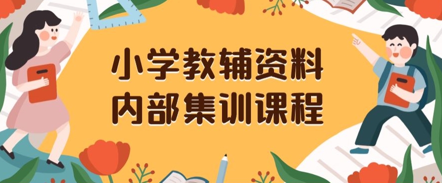 小学教辅资料，内部集训保姆级教程，私域一单收益29-129（教程+资料）-最全资源库