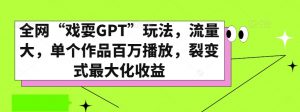 全网“戏耍GPT”玩法，流量大，单个作品百万播放，裂变式最大化收益【揭秘】-最全资源库