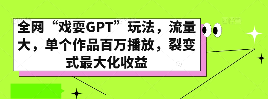 全网“戏耍GPT”玩法，流量大，单个作品百万播放，裂变式最大化收益【揭秘】-最全资源库