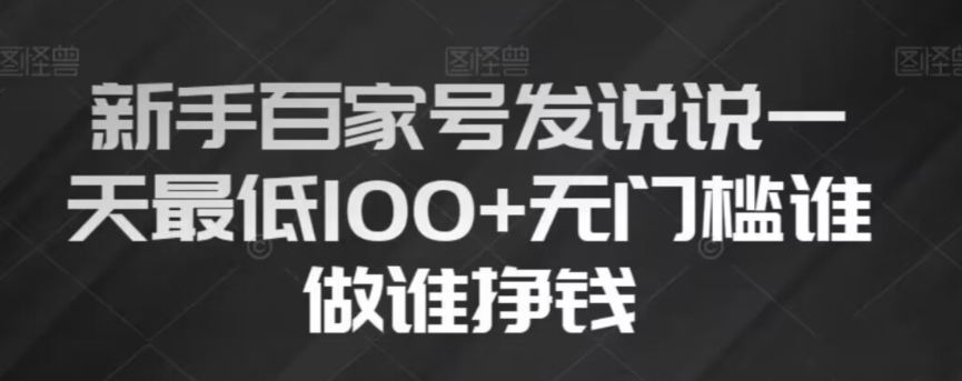 新手百家号发说说，无脑复制粘贴文案，一天最低100+，无门槛谁做谁挣钱【揭秘】-最全资源库