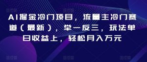 AI掘金冷门项目，流量主冷门赛道（最新），举一反三，玩法单日收益上，轻松月入万元【揭秘】-最全资源库