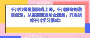 千川打爆直播间线上课，千川顺烧刺激自然流，从基础到进阶全覆盖，开启快速干川学习模式！-最全资源库