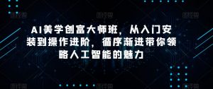 AI美学创富大师班，从入门安装到操作进阶，循序渐进带你领略人工智能的魅力-最全资源库