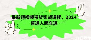 最新短视频带货实战课程，2024普通人超车道-最全资源库