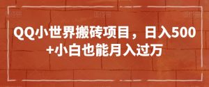 QQ小世界搬砖项目，日入500+小白也能月入过万【揭秘】-最全资源库
