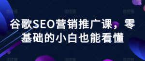 谷歌SEO营销推广课，零基础的小白也能看懂-最全资源库
