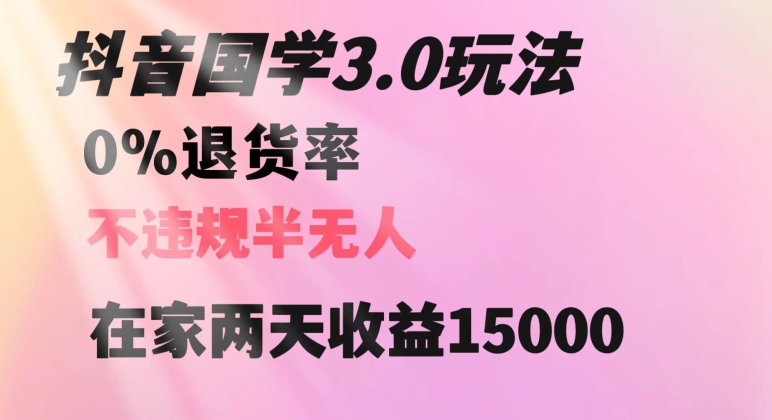 抖音国学玩法,两天收益1万5没有退货一个人在家轻松操作【揭秘】-最全资源库