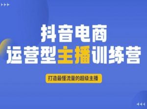 抖音电商运营型主播训练营，打造最懂流量的超级主播-最全资源库