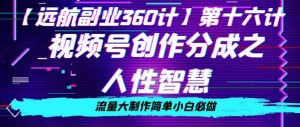 价值980的视频号创作分成之人性智慧，流量大制作简单小白必做【揭秘】-最全资源库
