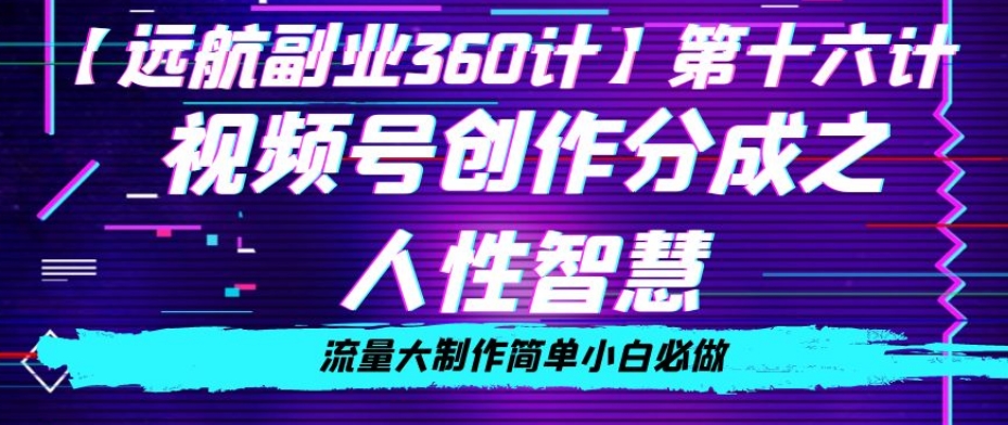 价值980的视频号创作分成之人性智慧，流量大制作简单小白必做【揭秘】-最全资源库