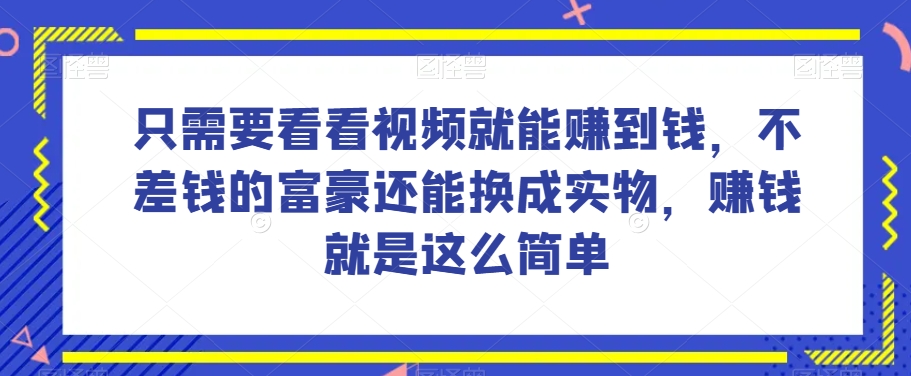 谁做过这么简单的项目?只需要看看视频就能赚到钱,不差钱的富豪还能换成实物,赚钱就是这么简单!【揭秘】-最全资源库