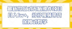最新傻瓜式无脑操作项目月入1w+，多多视频带货保姆式教学【揭秘】-最全资源库