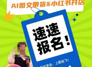 AI图文带货&小红书开店,入门到精通,看完学会,上路起飞!-最全资源库