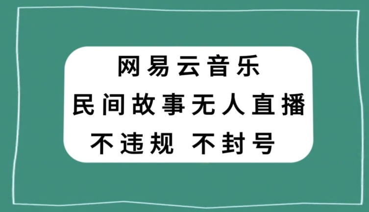 网易云民间故事无人直播，零投入低风险、人人可做【揭秘】-最全资源库