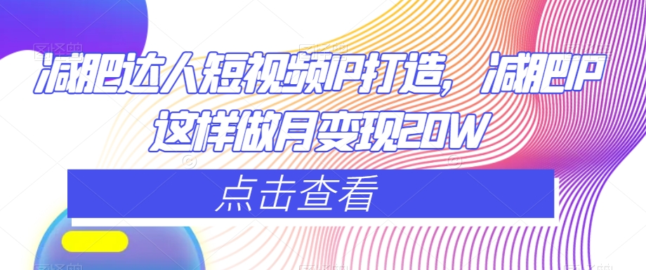 减肥达人短视频IP打造,减肥IP这样做月变现20W-最全资源库