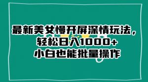 最新美女慢开屏深情玩法,轻松日入1000+小白也能批量操作-最全资源库