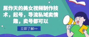 屌炸天的美女‮频视‬制‮技作‬术，起号，导流‮域私‬卖情趣，‮号卖‬都可以-最全资源库