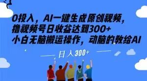 0投入，AI一键生成原创视频，撸视频号日收益达到300+小白无脑搬运操作，动脑的教给AI【揭秘】-最全资源库