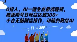 0投入，AI一键生成原创视频，撸视频号日收益达到300+小白无脑搬运操作，动脑的教给AI【揭秘】-最全资源库