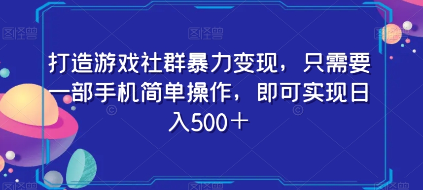 打造游戏社群暴力变现，只需要一部手机简单操作，即可实现日入500＋【揭秘】-最全资源库