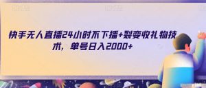 快手无人直播24小时不下播+裂变收礼物技术，单号日入2000+【揭秘】-最全资源库
