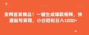 全网首发精品！一键生成爆款视频，快速起号变现，小白轻松日入1000+【揭秘】-最全资源库