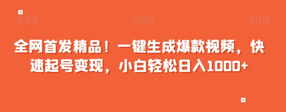 全网首发精品！一键生成爆款视频，快速起号变现，小白轻松日入1000+【揭秘】-最全资源库