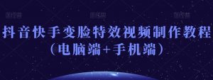 抖音快手变脸特效视频制作教程(电脑端+手机端)-最全资源库