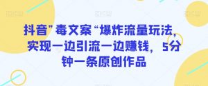 抖音”毒文案“爆炸流量玩法，实现一边引流一边赚钱，5分钟一条原创作品【揭秘】-最全资源库