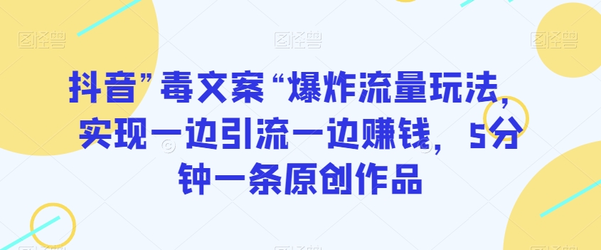 抖音”毒文案“爆炸流量玩法,实现一边引流一边赚钱,5分钟一条原创作品【揭秘】-最全资源库