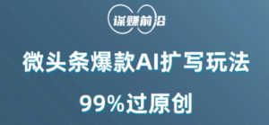 微头条爆款AI扩写玩法，99%过原创-最全资源库