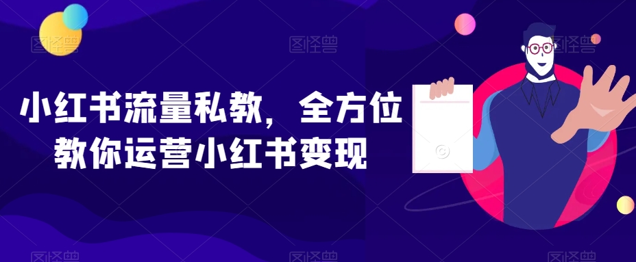 小红书流量私教,全方位教你运营小红书变现-最全资源库