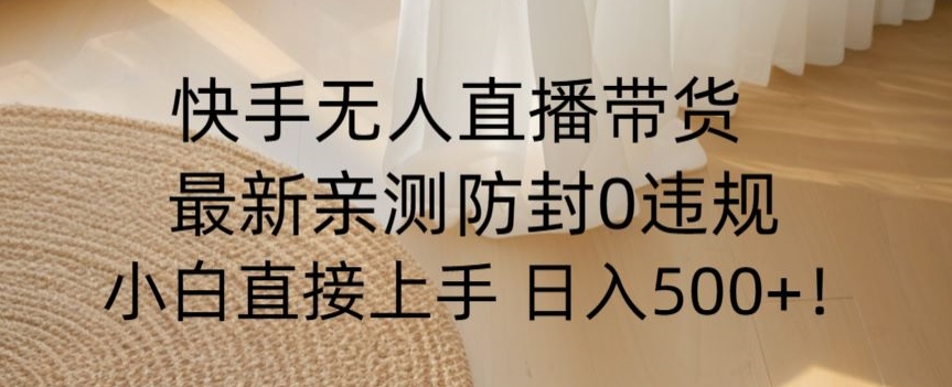快手无人直播带货从0-1落地教学，最新防封0粉开播，小白可上手日入500+【揭秘】-最全资源库