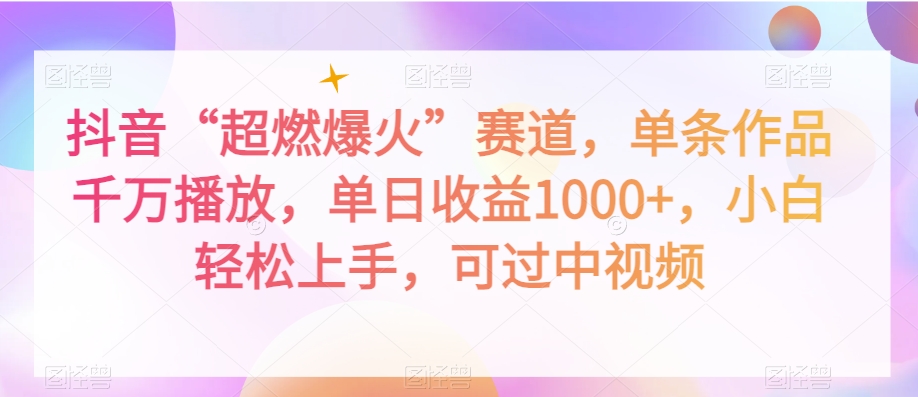 抖音“超燃爆火”赛道,单条作品千万播放,单日收益1000+,小白轻松上手,可过中视频【揭秘】-最全资源库