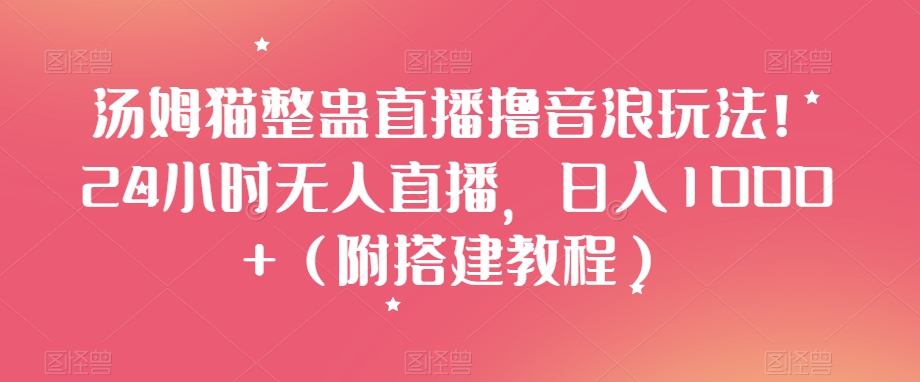 汤姆猫整蛊直播撸音浪玩法!24小时无人直播,日入1000+(附搭建教程)【揭秘】-最全资源库