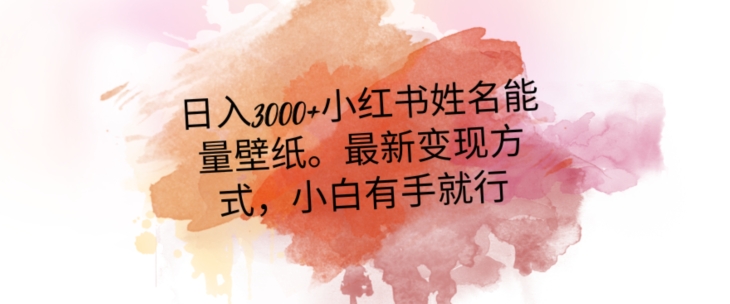 日入300+小红书姓名能量壁纸，最新二次变现方式，小白有手就行【揭秘】-最全资源库