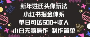 新年姓氏头像新玩法，小红书0-1搭建暴力掘金体系，小白日入500零花钱【揭秘】-最全资源库