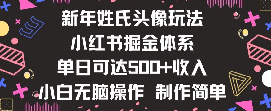 新年姓氏头像新玩法，小红书0-1搭建暴力掘金体系，小白日入500零花钱【揭秘】-最全资源库