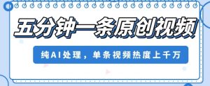 五分钟一条原创视频，纯AI处理，单条视频热度上千万【揭秘】-最全资源库