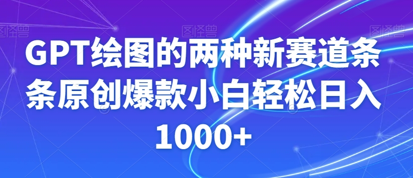 GPT绘图的两种新赛道条条原创爆款小白轻松日入1000+【揭秘】-最全资源库